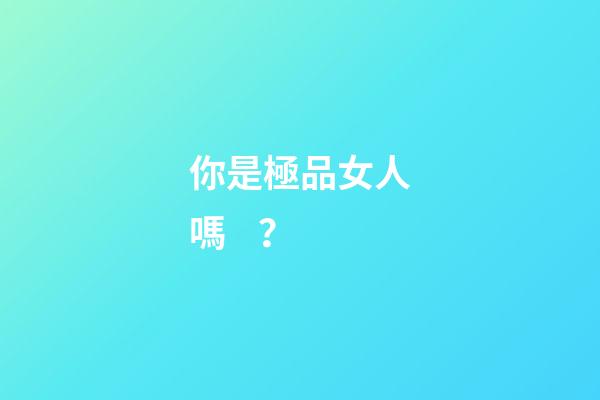 你是極品女人嗎？